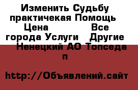 Изменить Судьбу, практичекая Помощь › Цена ­ 15 000 - Все города Услуги » Другие   . Ненецкий АО,Топседа п.